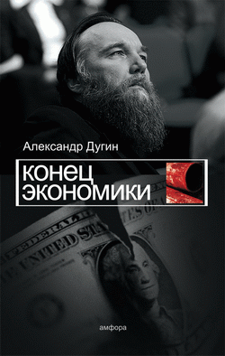 Александр Дугин. Кризис: Конец экономической теории Александр Дугин. Кризис: Конец экономической теории